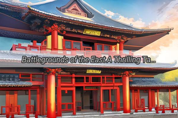 Battlegrounds of the East A Thrilling Tale of War and Diplomacy in Hollywoods China Conflict Dramas